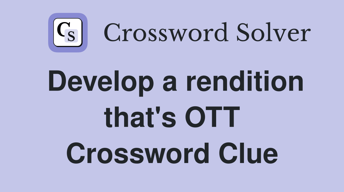 Develop a rendition that's OTT Crossword Clue