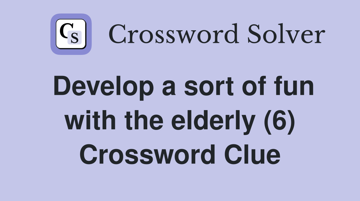 Develop a sort of fun with the elderly (6) Crossword Clue
