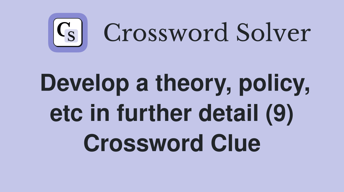Develop a theory, policy, etc in further detail (9) Crossword Clue