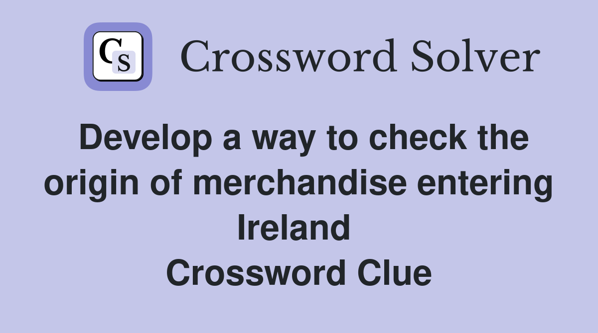 Develop a way to check the origin of merchandise entering Ireland  Crossword Clue