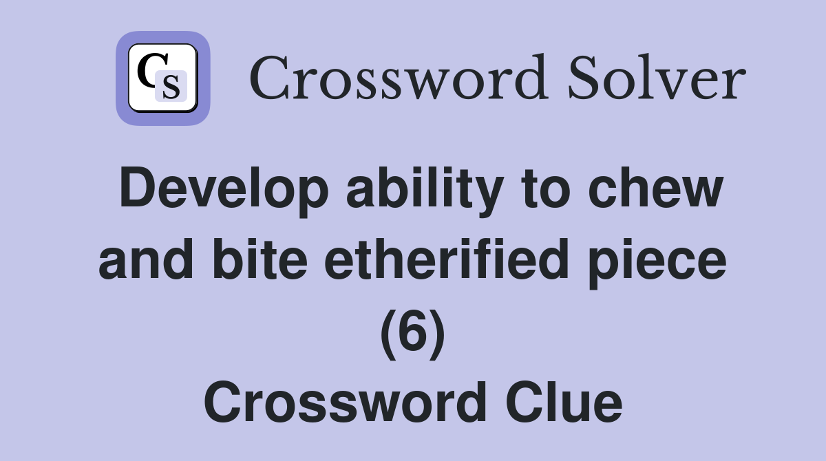 Develop ability to chew and bite etherified piece (6) Crossword Clue
