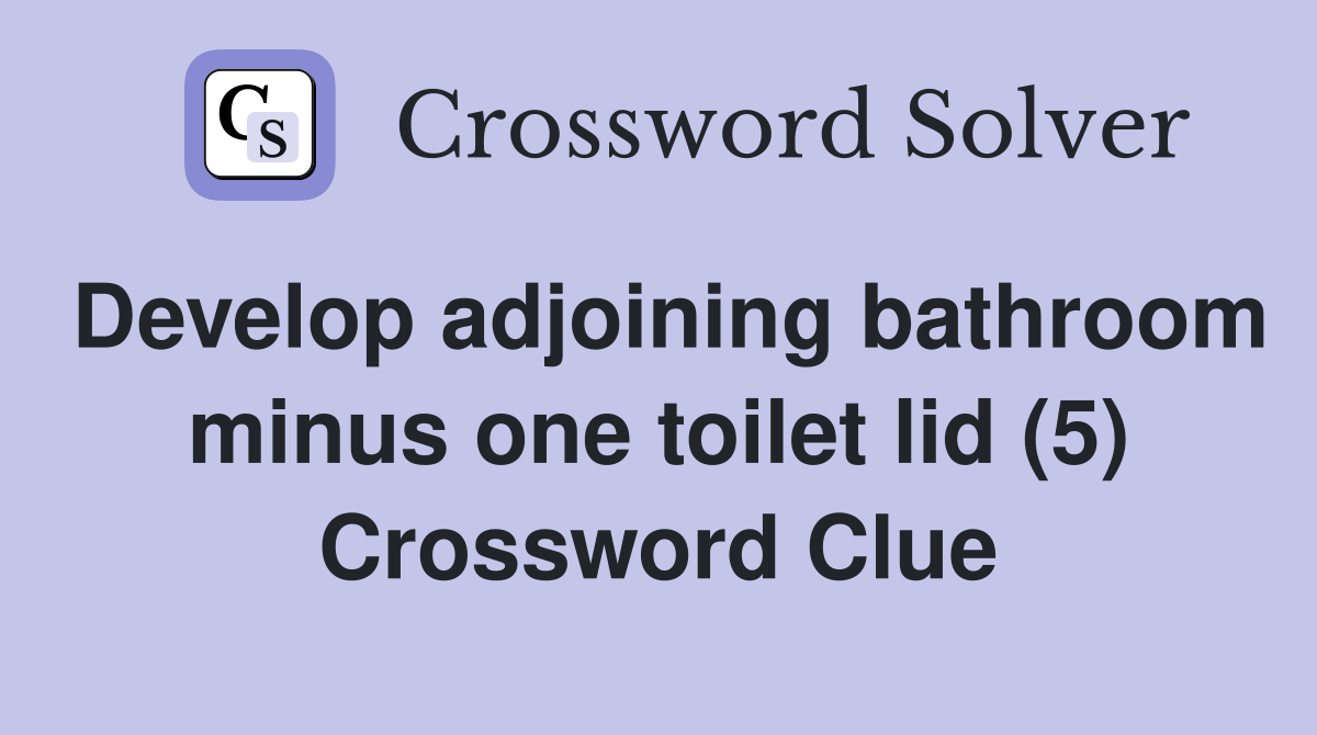 Develop adjoining bathroom minus one toilet lid (5) Crossword Clue