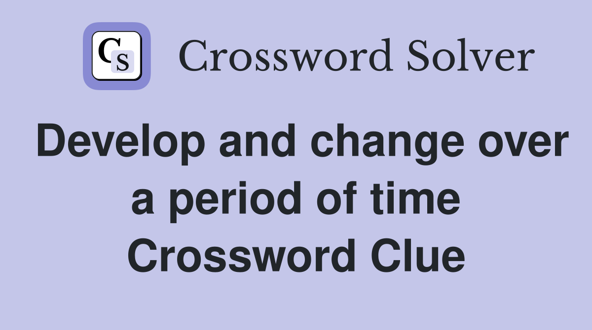 Develop and change over a period of time Crossword Clue