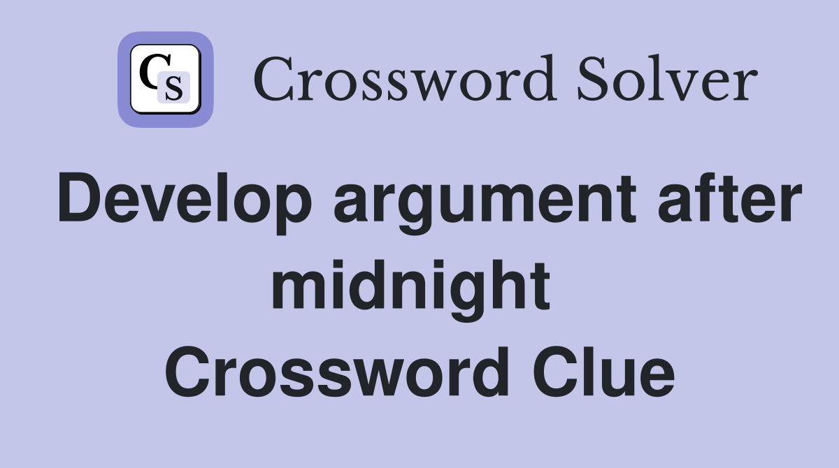 Develop argument after midnight  Crossword Clue