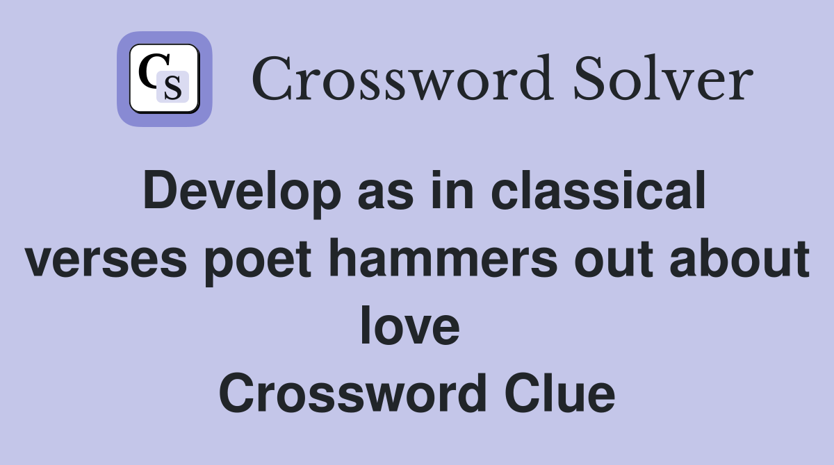 Develop as in classical verses poet hammers out about love  Crossword Clue