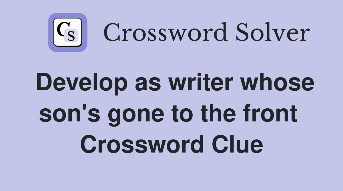 Develop as writer whose son's gone to the front  Crossword Clue
