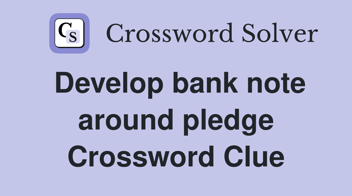 Develop bank note around pledge Crossword Clue