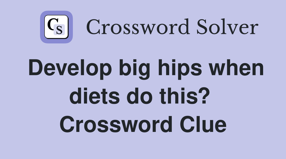 Develop big hips when diets do this?  Crossword Clue