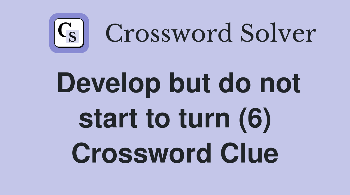 Develop but do not start to turn (6) Crossword Clue