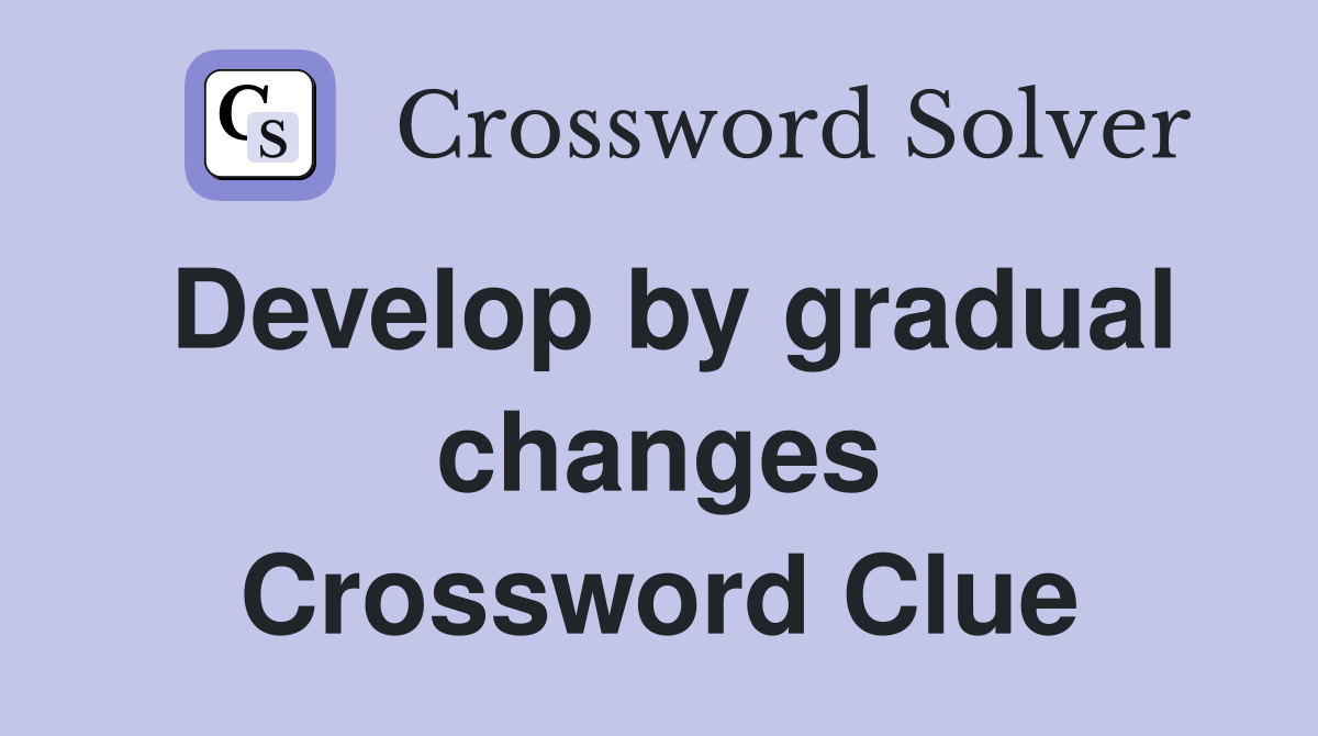 Develop by gradual changes Crossword Clue