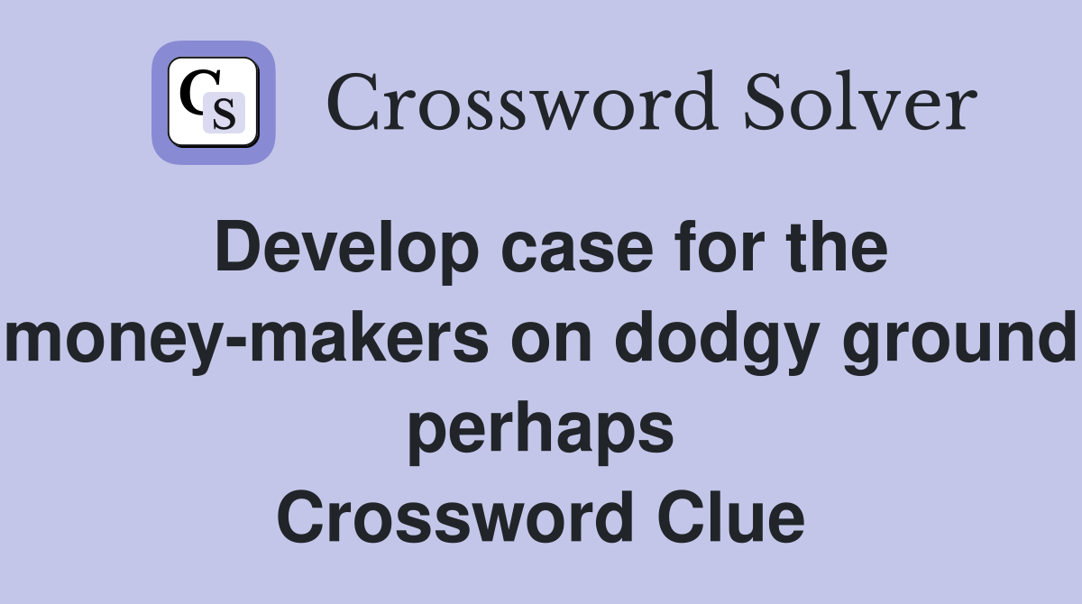 Develop case for the money-makers on dodgy ground perhaps Crossword Clue