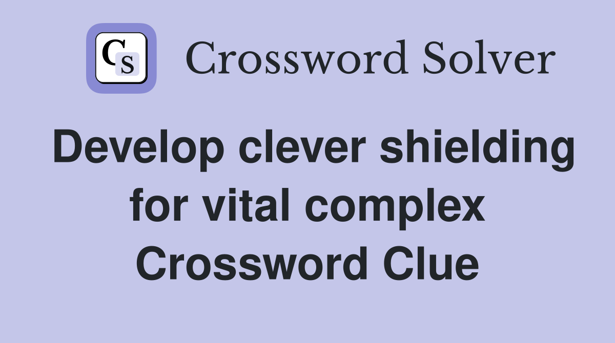 Develop clever shielding for vital complex Crossword Clue