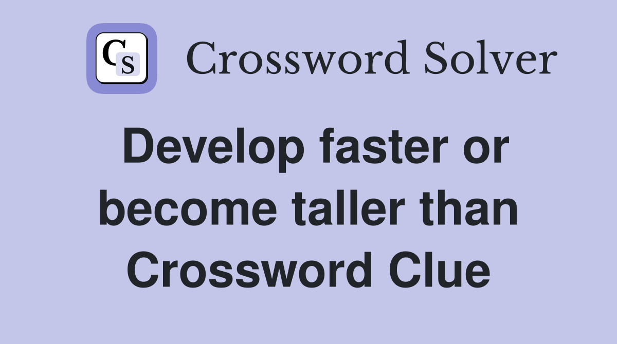 Develop faster or become taller than Crossword Clue