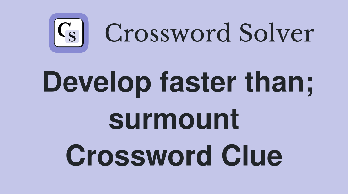 Develop faster than; surmount Crossword Clue