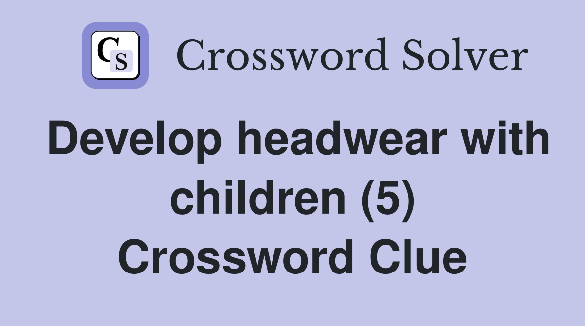 Develop headwear with children (5) Crossword Clue