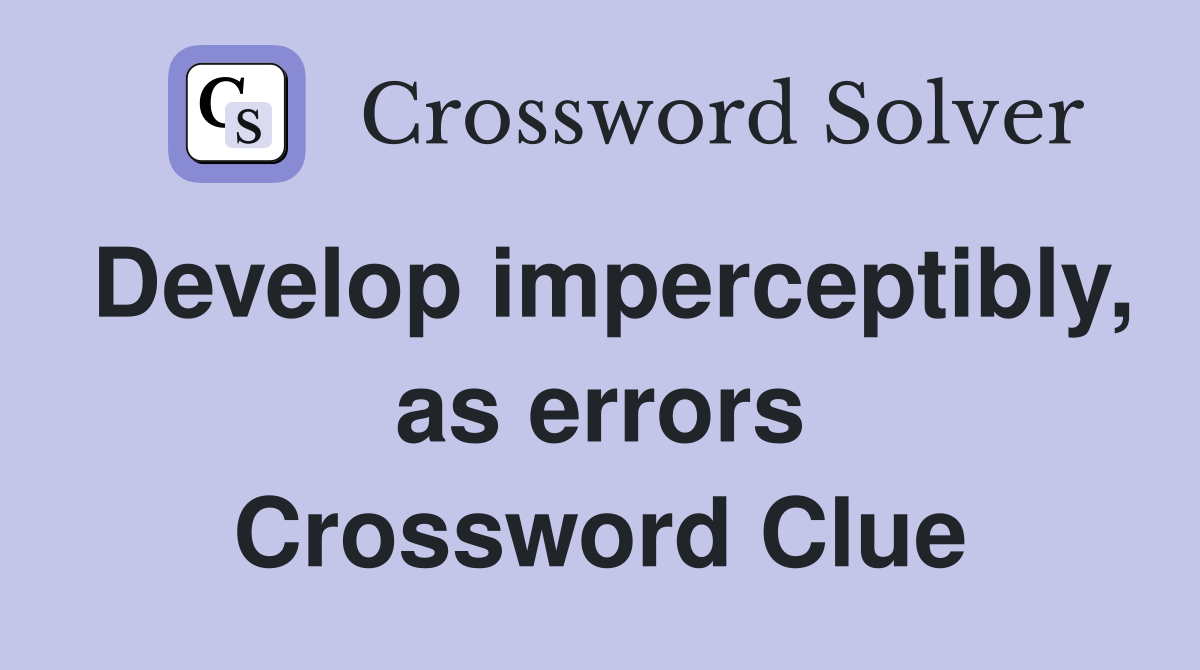 Develop imperceptibly, as errors Crossword Clue