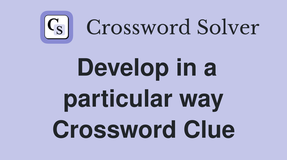Develop in a particular way Crossword Clue