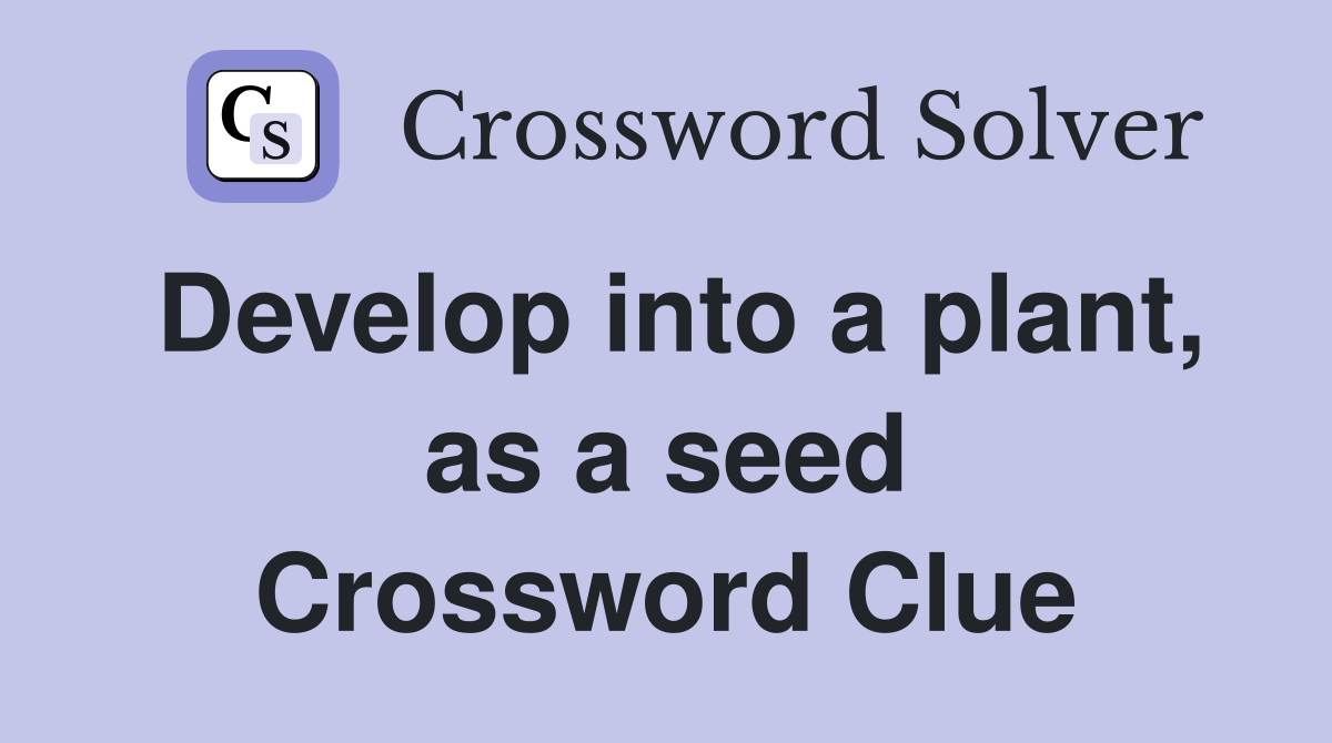 Develop into a plant, as a seed Crossword Clue
