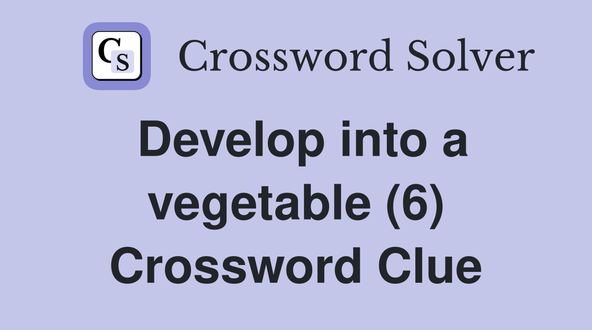 Develop into a vegetable (6) Crossword Clue