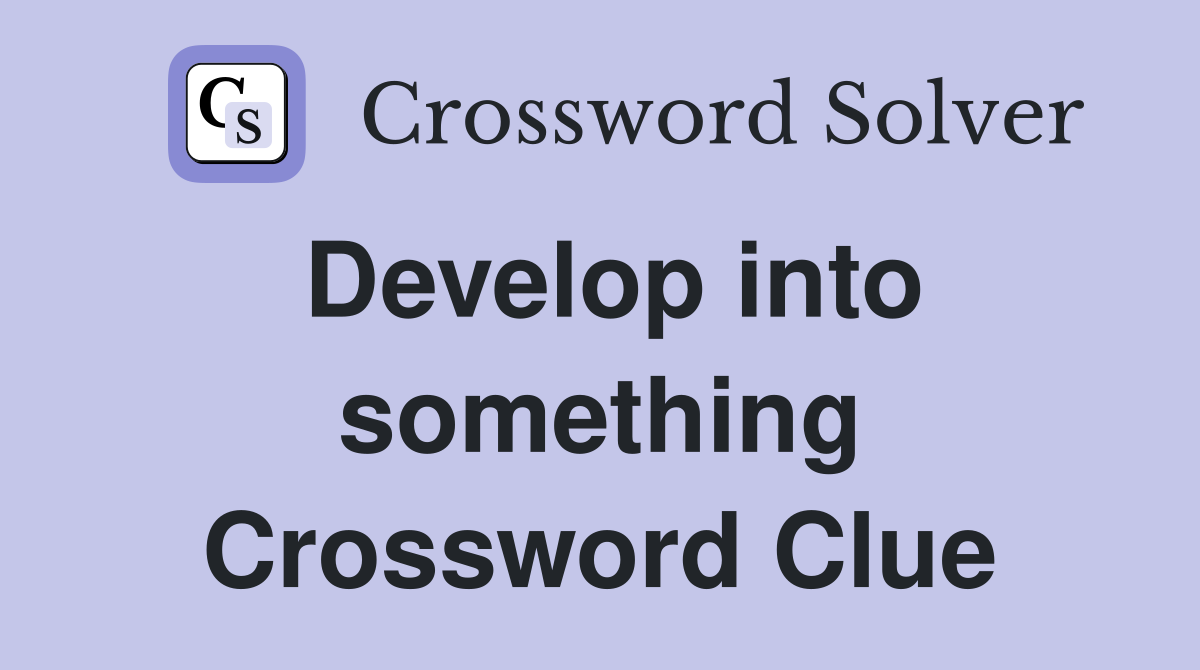 Develop into something Crossword Clue
