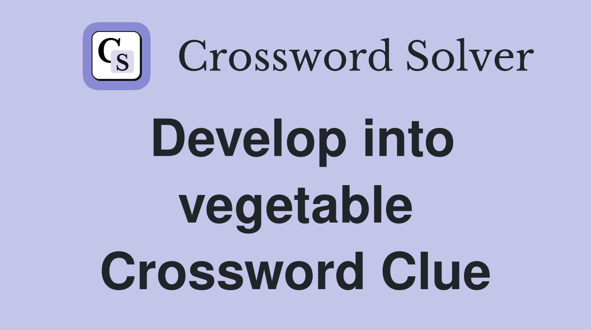Develop into vegetable Crossword Clue