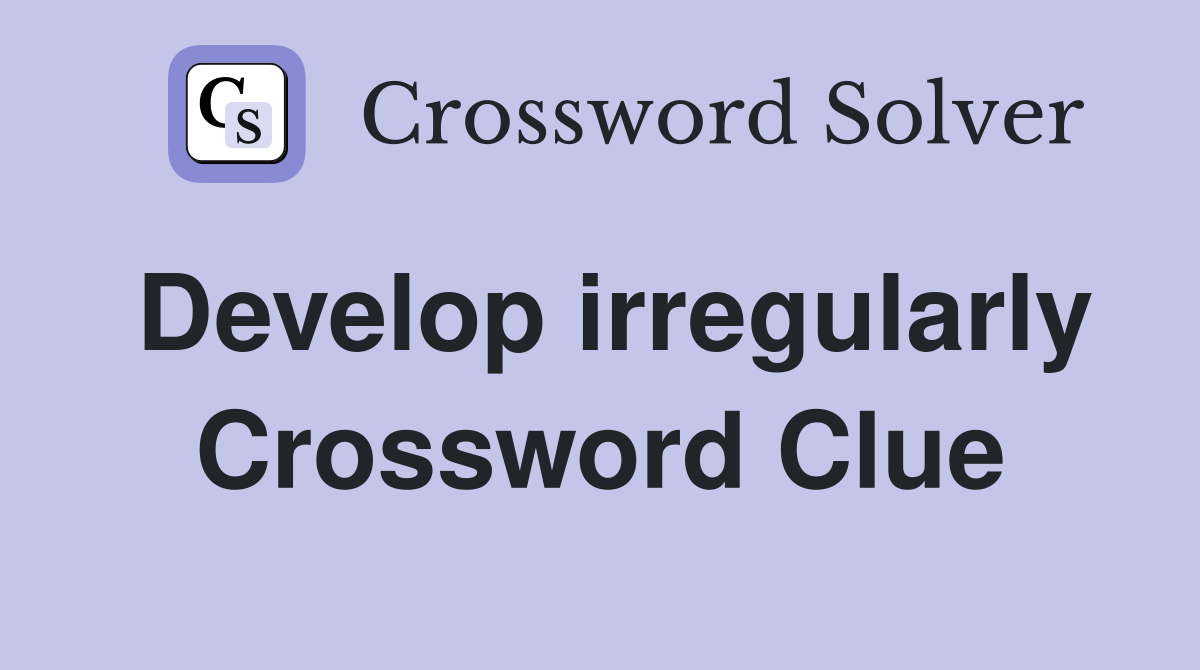 Develop irregularly Crossword Clue