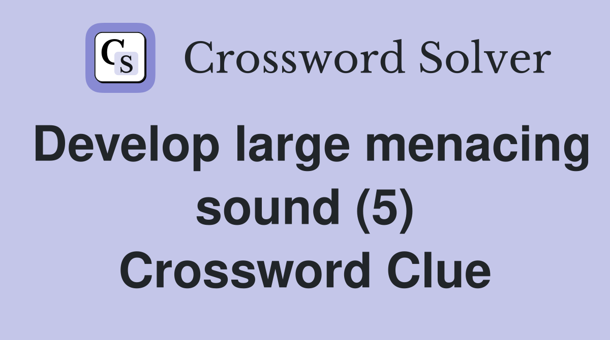 Develop large menacing sound (5) Crossword Clue