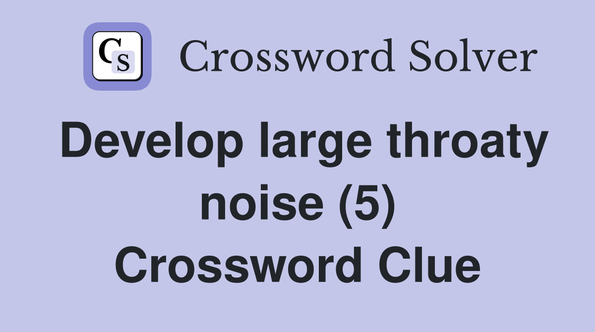 Develop large throaty noise (5) Crossword Clue