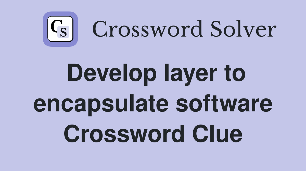 Develop layer to encapsulate software Crossword Clue