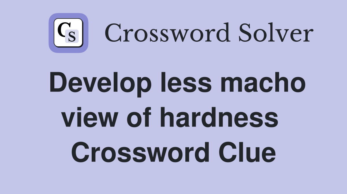 Develop less macho view of hardness  Crossword Clue