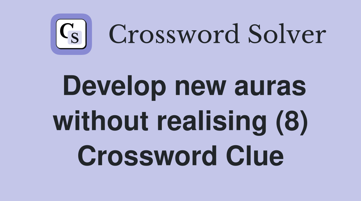 Develop new auras without realising (8) Crossword Clue
