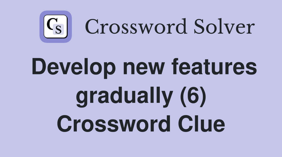 Develop new features gradually (6) Crossword Clue