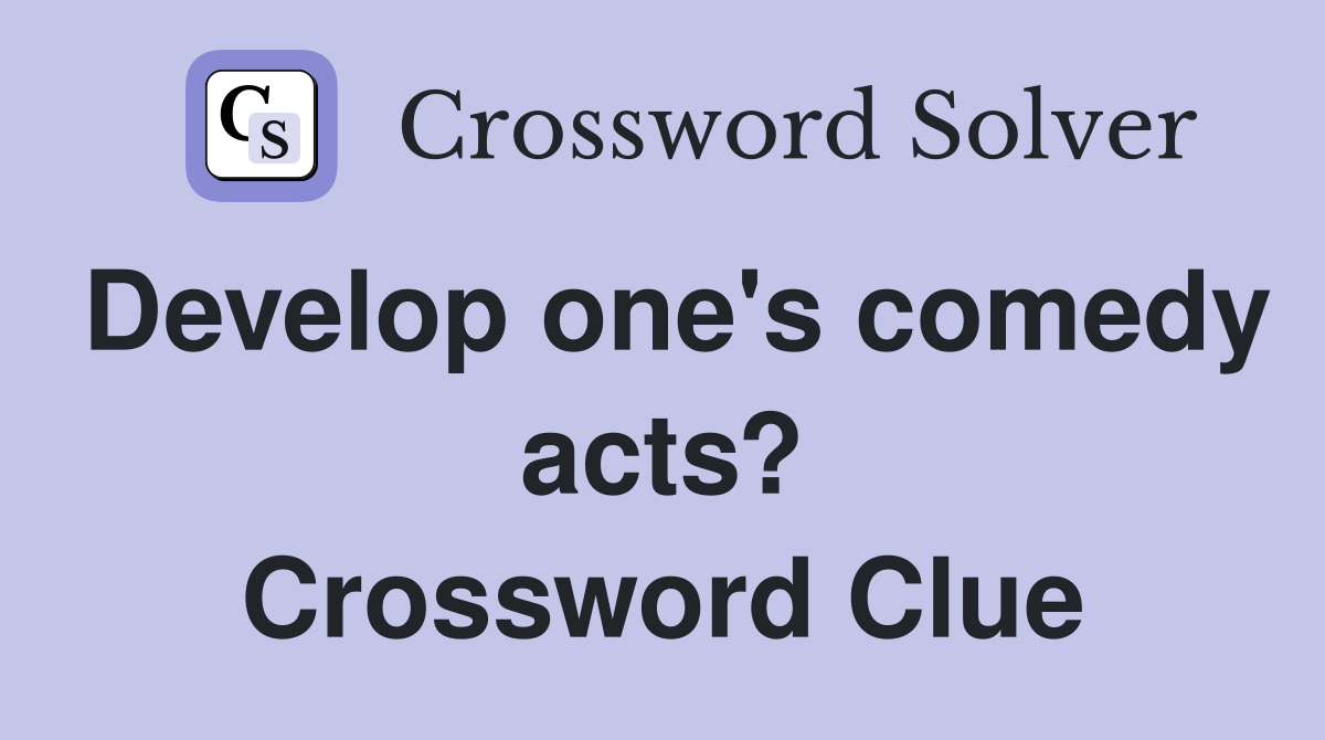 Develop one's comedy acts? Crossword Clue