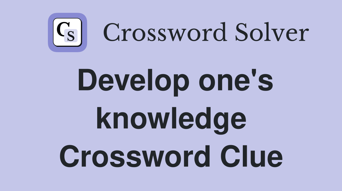 Develop one's knowledge Crossword Clue