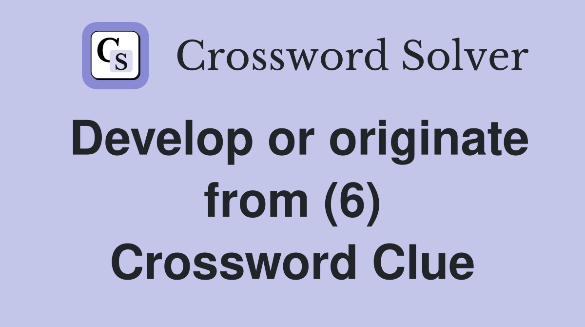 Develop or originate from (6) Crossword Clue