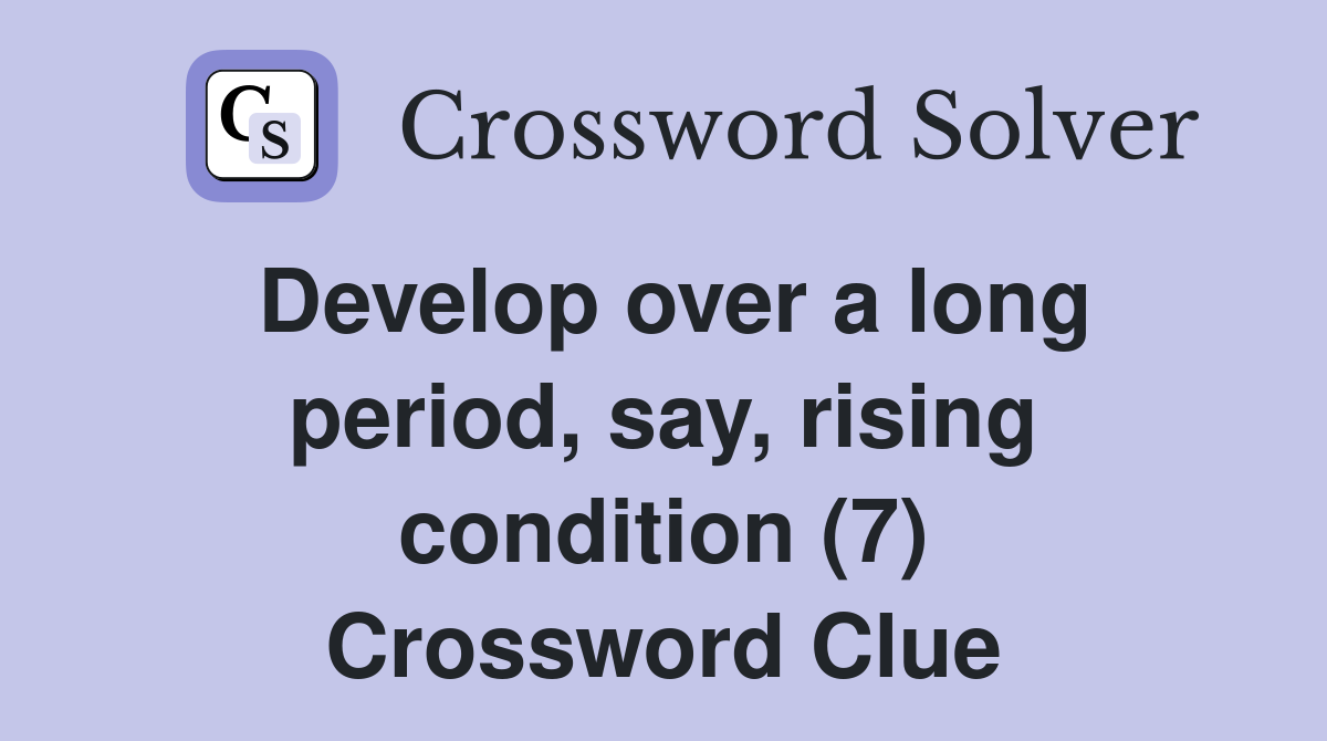 Develop over a long period, say, rising condition (7) Crossword Clue