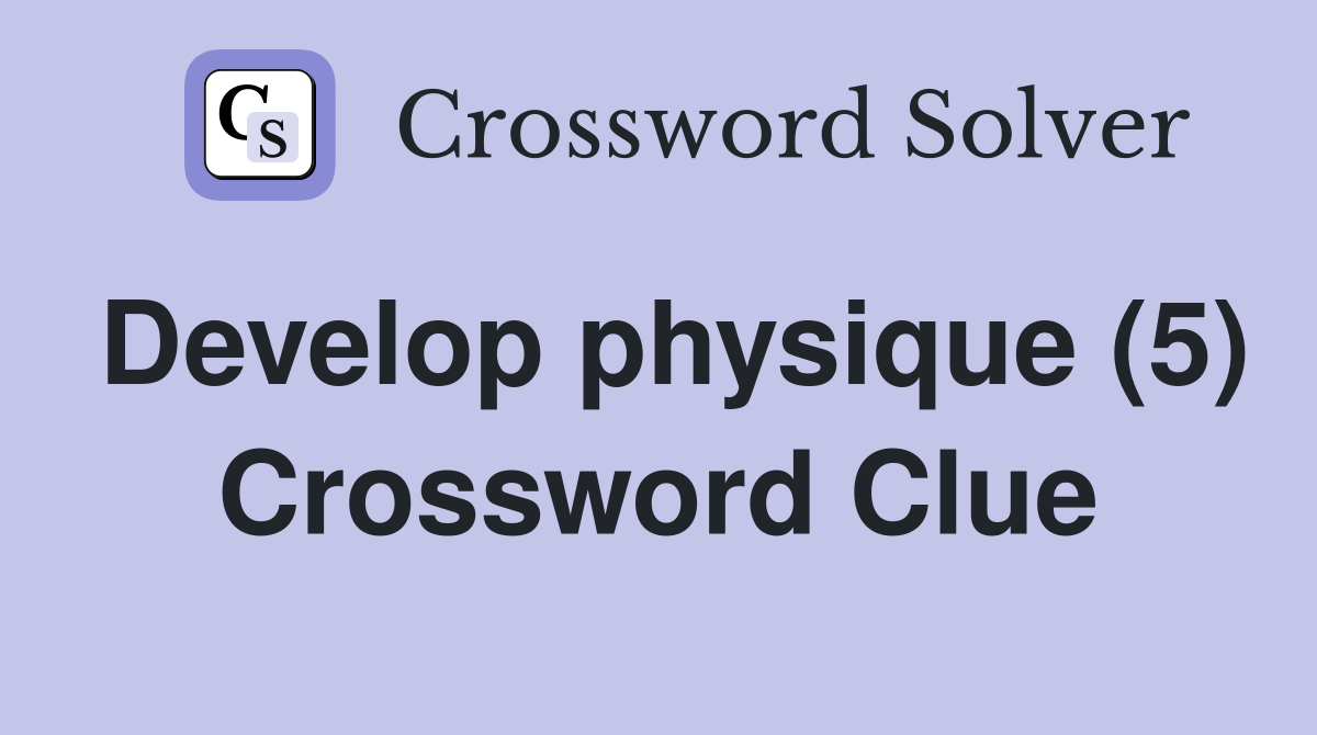 Develop physique (5) Crossword Clue