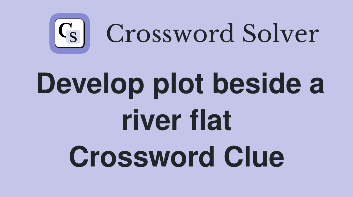 Develop plot beside a river flat Crossword Clue