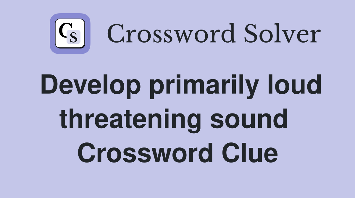 Develop primarily loud threatening sound  Crossword Clue