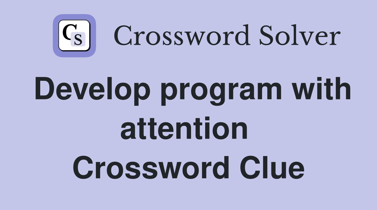 Develop program with attention  Crossword Clue