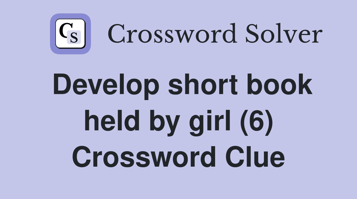 Develop short book held by girl (6) Crossword Clue