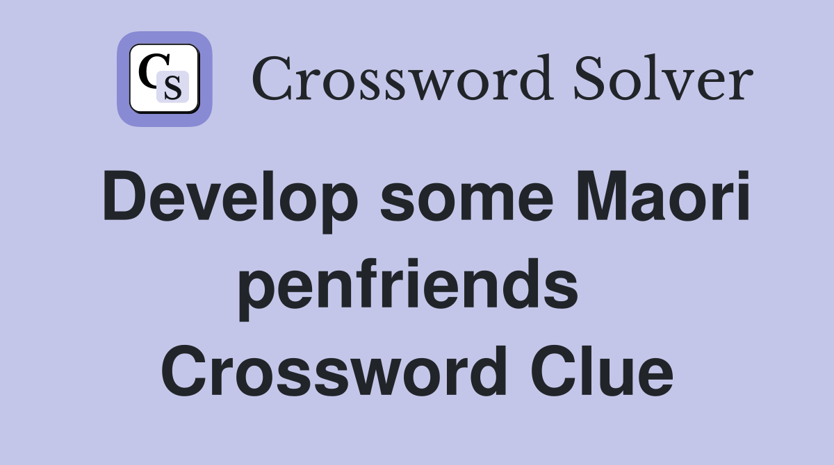 Develop some Maori penfriends  Crossword Clue