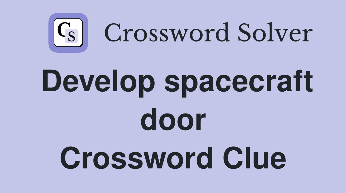 Develop spacecraft door Crossword Clue
