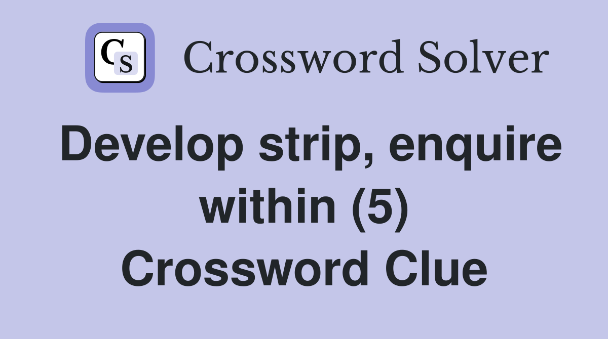 Develop strip, enquire within (5) Crossword Clue