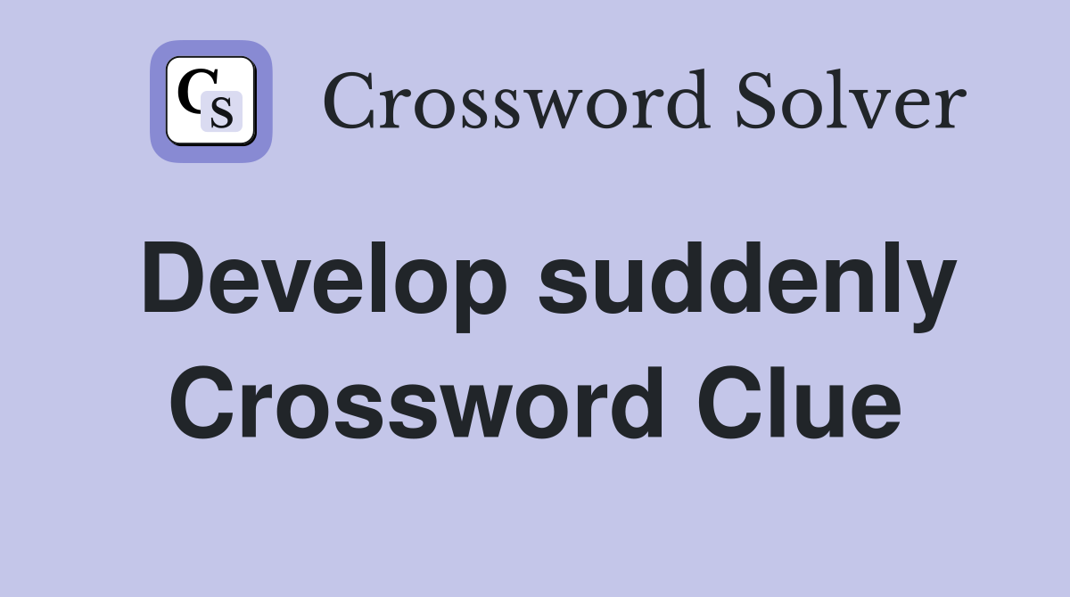 Develop suddenly Crossword Clue