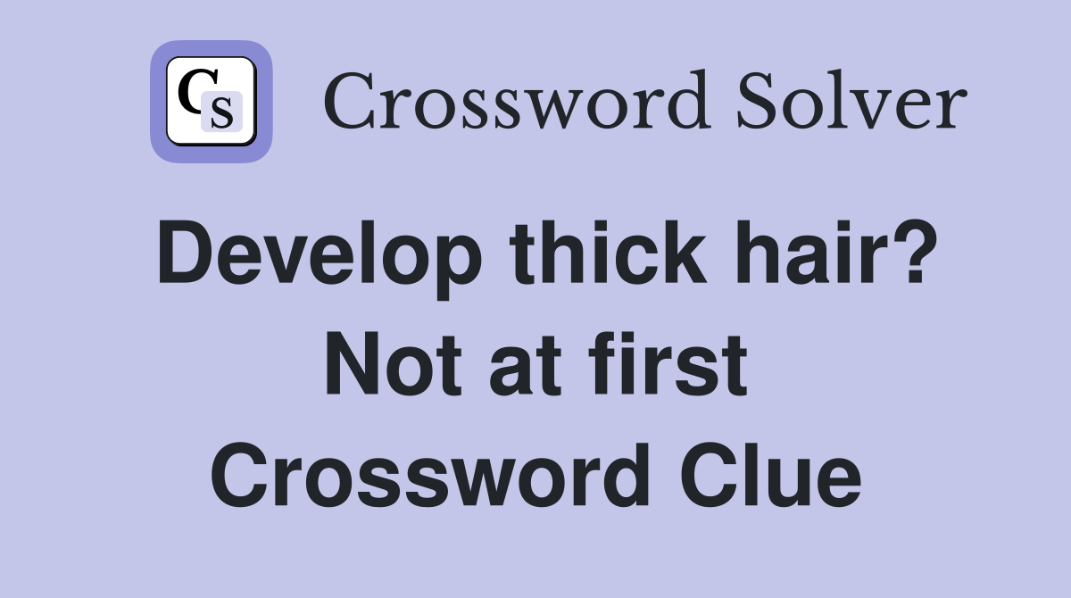 Develop thick hair? Not at first Crossword Clue