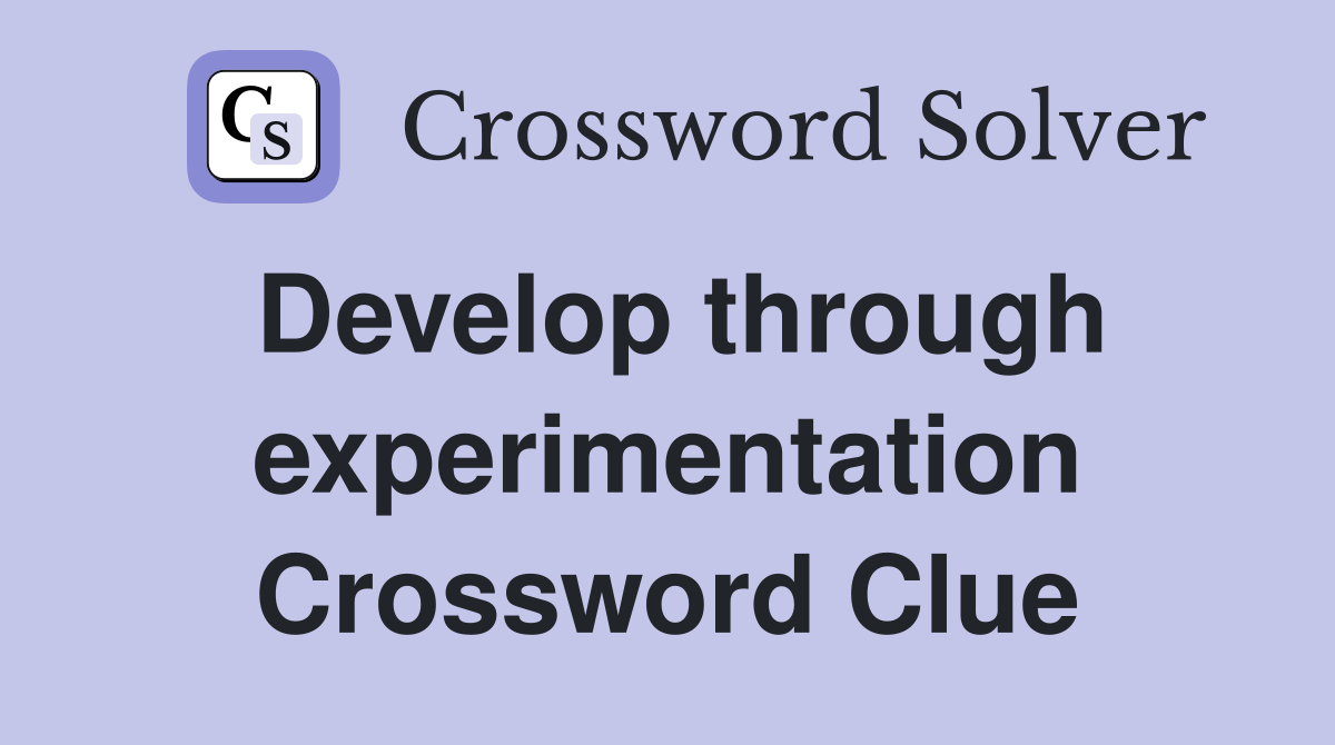 Develop through experimentation Crossword Clue