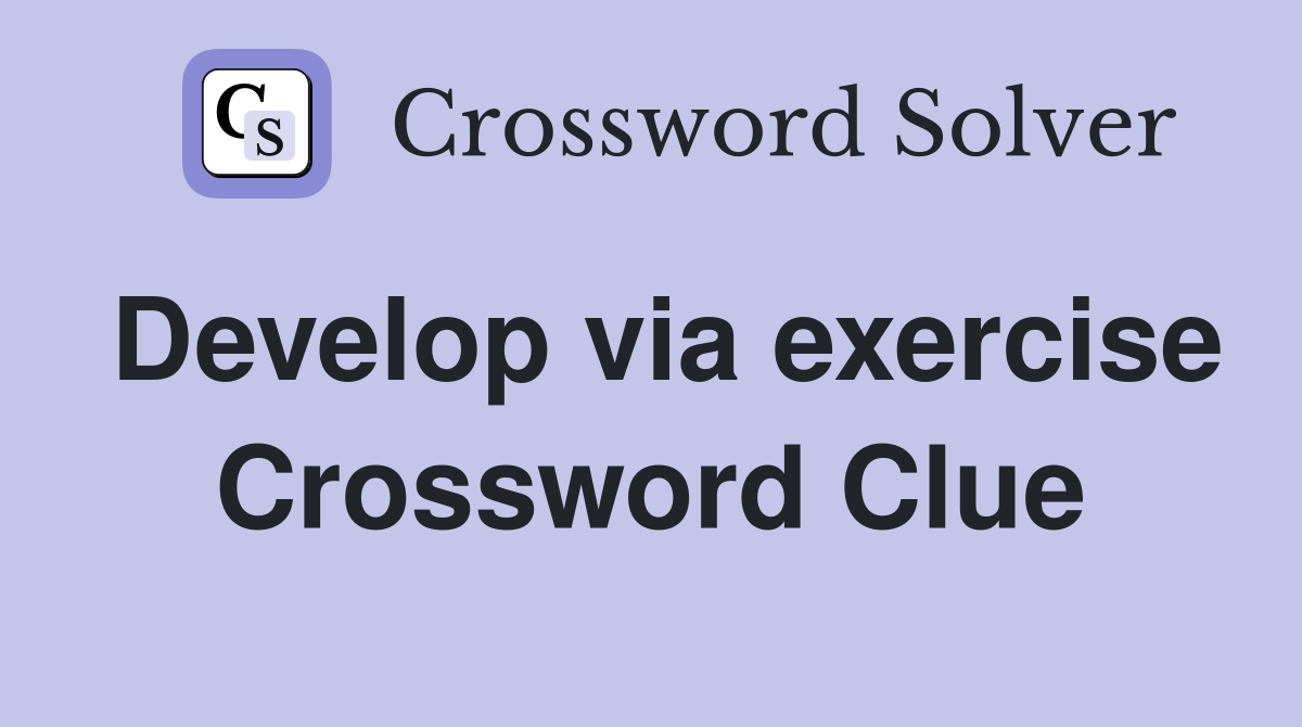 Develop via exercise Crossword Clue