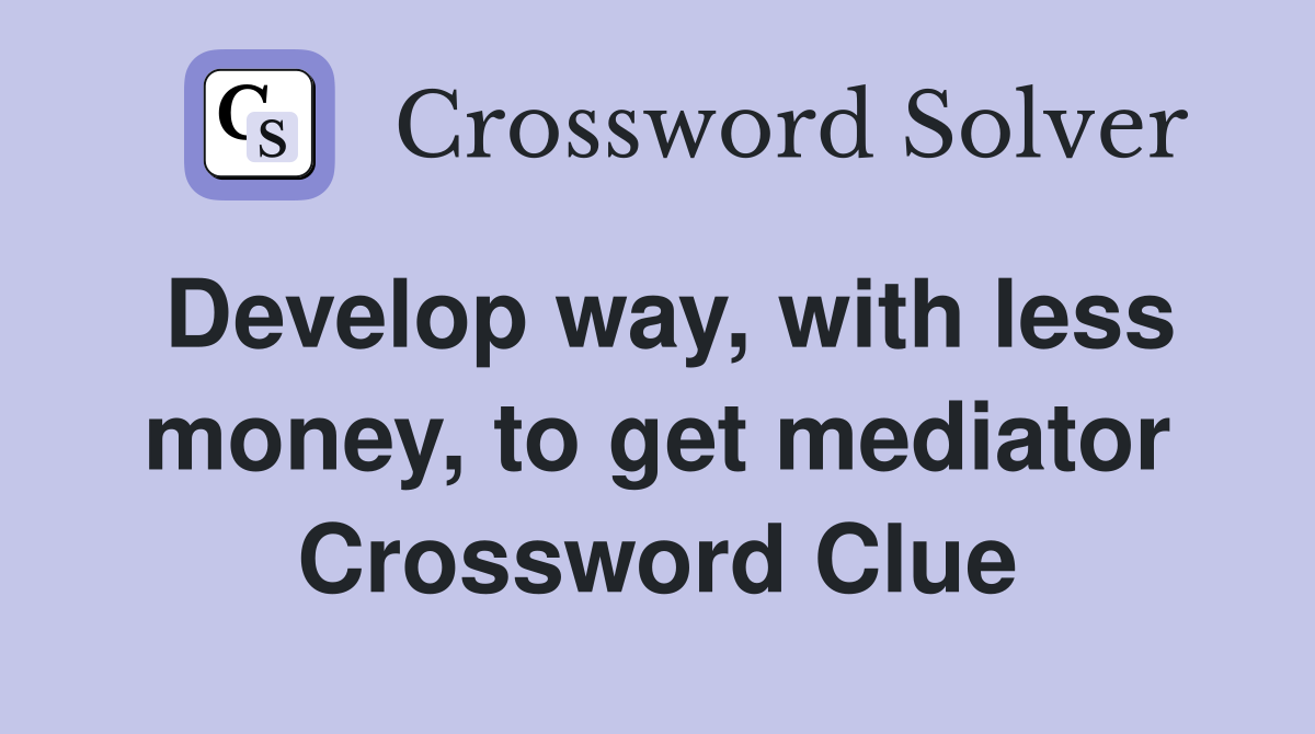 Develop way, with less money, to get mediator Crossword Clue
