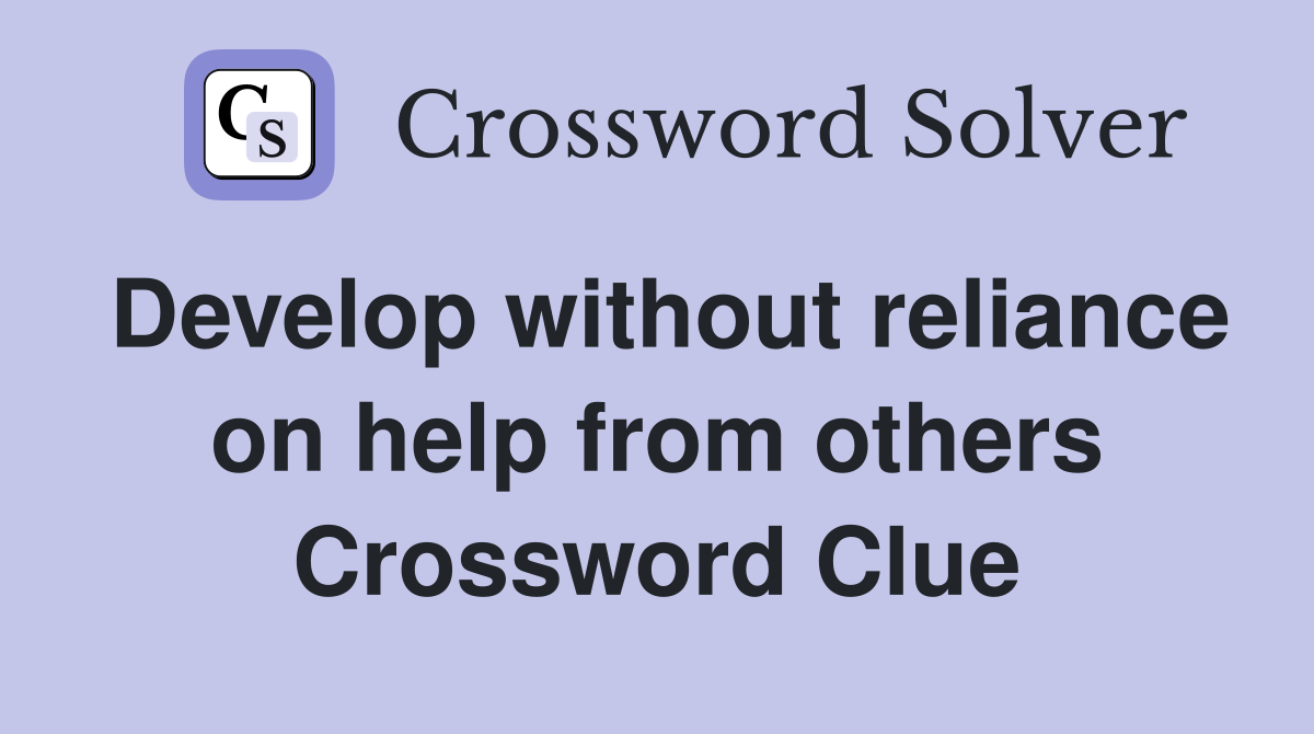 Develop without reliance on help from others Crossword Clue